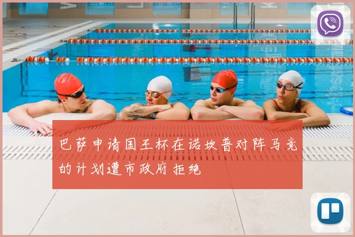 巴萨申请国王杯在诺坎普对阵马竞的计划遭市政府拒绝