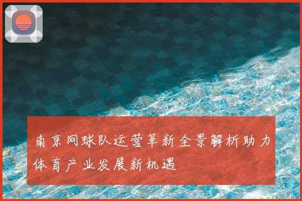 南京网球队运营革新全景解析助力体育产业发展新机遇