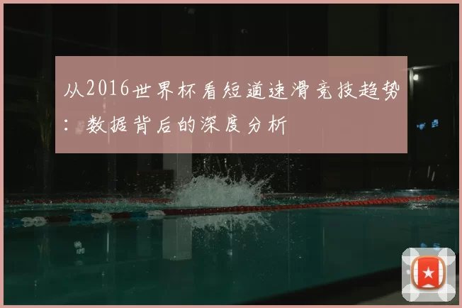 从2016世界杯看短道速滑竞技趋势：数据背后的深度分析