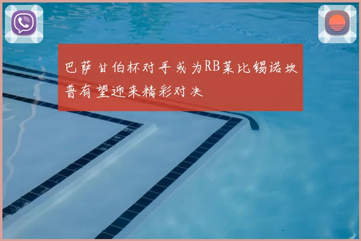 巴萨甘伯杯对手或为RB莱比锡诺坎普有望迎来精彩对决