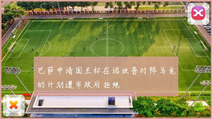 巴萨申请国王杯在诺坎普对阵马竞的计划遭市政府拒绝