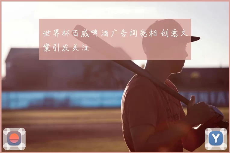 世界杯百威啤酒广告词亮相 创意文案引发关注