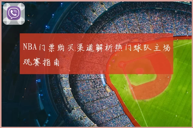 NBA门票购买渠道解析热门球队主场观赛指南