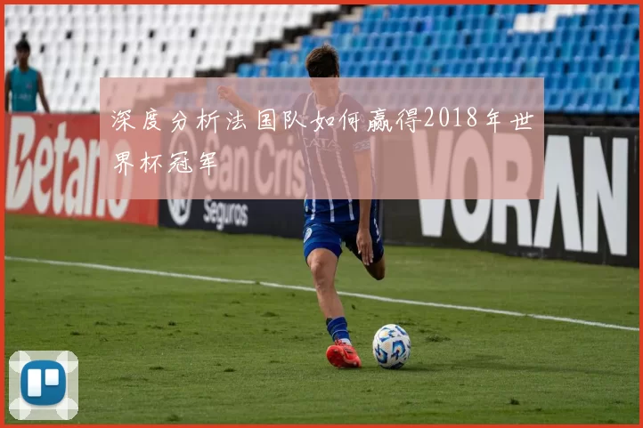 深度分析法国队如何赢得2018年世界杯冠军
