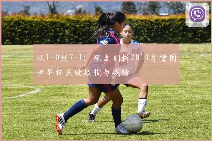 从1-0到7-1:深度剖析2014年德国世界杯关键战役与战绩