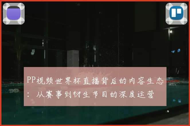 PP视频世界杯直播背后的内容生态:从赛事到衍生节目的深度运营