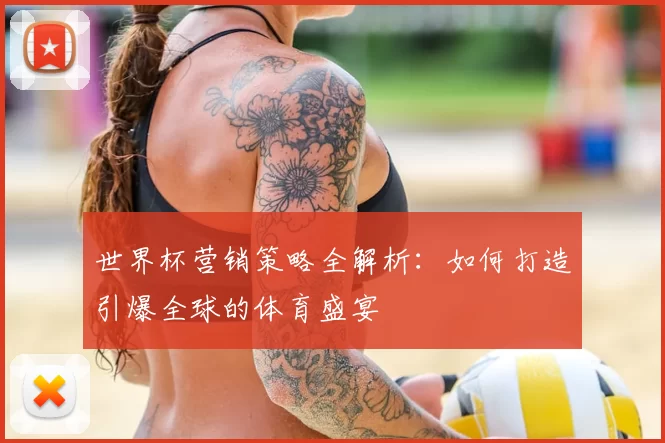 世界杯营销策略全解析:如何打造引爆全球的体育盛宴