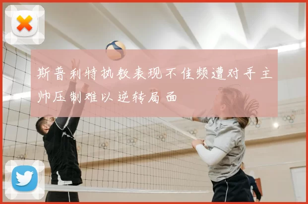 斯普利特执教表现不佳频遭对手主帅压制难以逆转局面