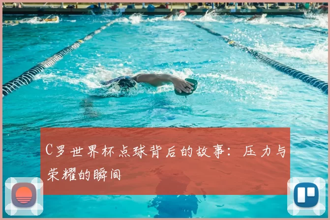 C罗世界杯点球背后的故事:压力与荣耀的瞬间
