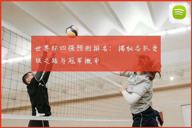 世界杯四强预测排名:揭秘各队晋级之路与冠军概率