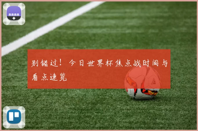 别错过!今日世界杯焦点战时间与看点速览