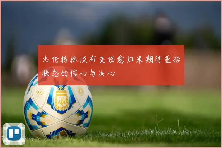 杰伦格林谈布克伤愈归来期待重拾状态的信心与决心