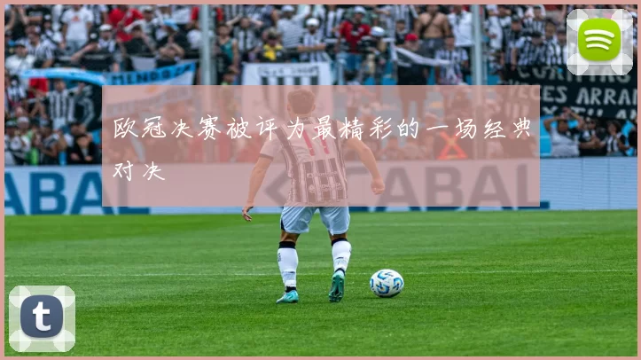 欧冠决赛被评为最精彩的一场经典对决