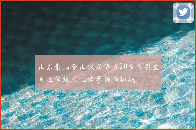 山东泰山登山仪式停办20多年引发关注传统文化传承面临挑战