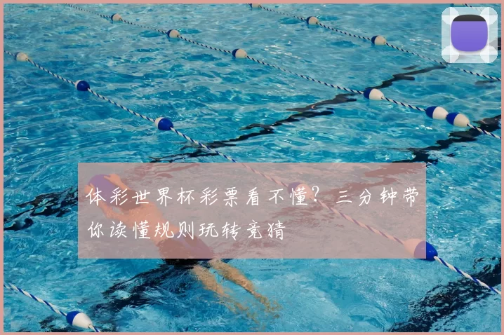 体彩世界杯彩票看不懂？三分钟带你读懂规则玩转竞猜